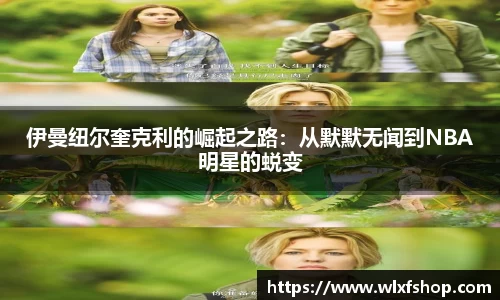 伊曼纽尔奎克利的崛起之路：从默默无闻到NBA明星的蜕变