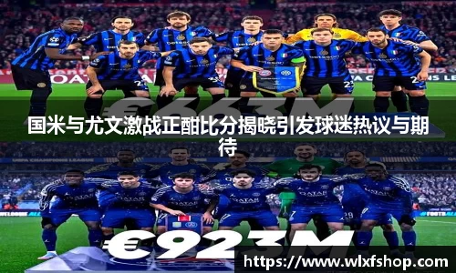 国米与尤文激战正酣比分揭晓引发球迷热议与期待
