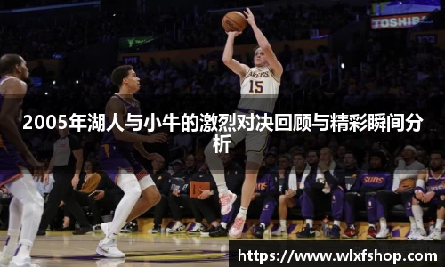 2005年湖人与小牛的激烈对决回顾与精彩瞬间分析